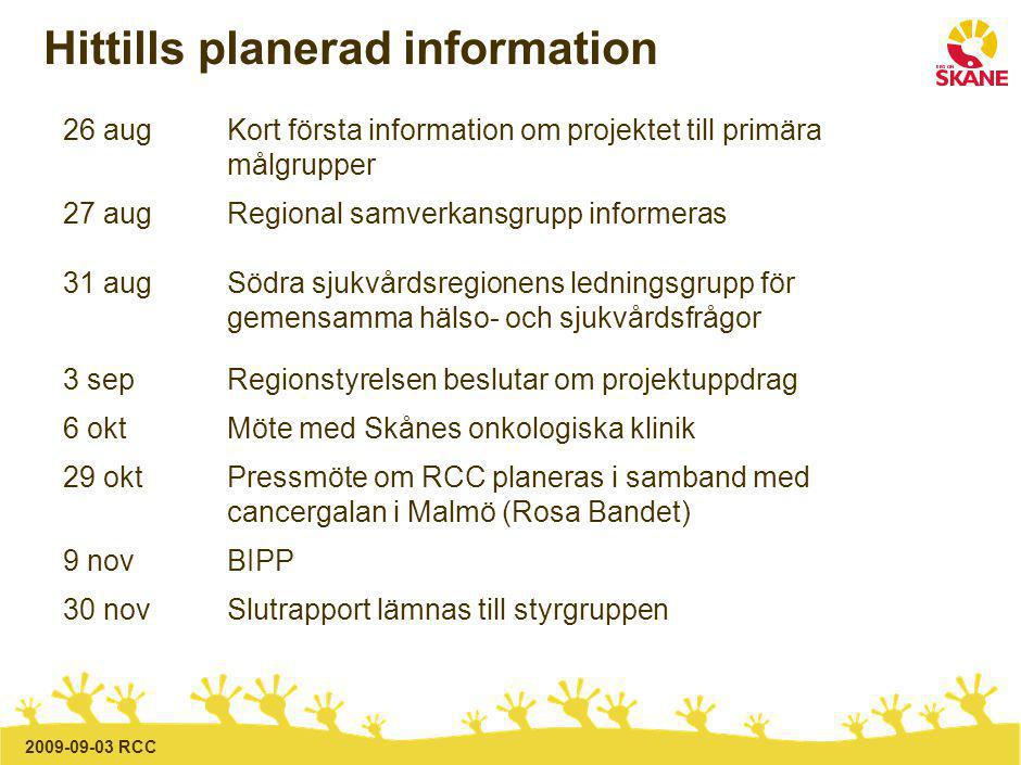 RCC Hittills planerad information 26 augKort första information om projektet till primära målgrupper 27 augRegional samverkansgrupp informeras 31 augSödra sjukvårdsregionens ledningsgrupp för gemensamma hälso- och sjukvårdsfrågor 3 sepRegionstyrelsen beslutar om projektuppdrag 6 oktMöte med Skånes onkologiska klinik 29 oktPressmöte om RCC planeras i samband med cancergalan i Malmö (Rosa Bandet) 9 novBIPP 30 nov Slutrapport lämnas till styrgruppen