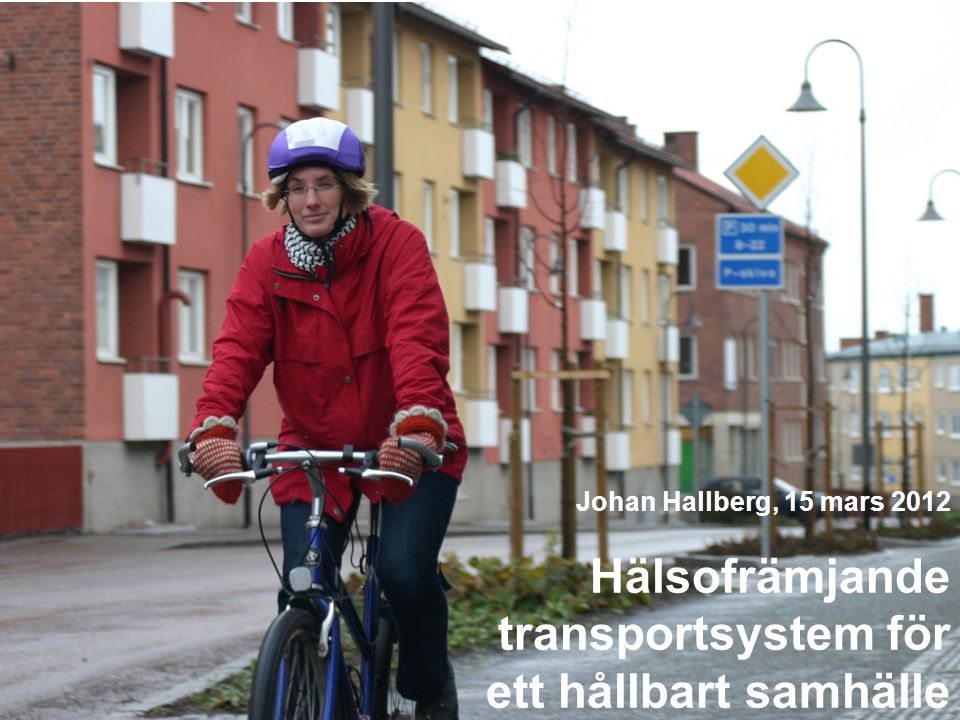 Hälsofrämjande transportsystem för ett hållbart samhälle Johan Hallberg, 15 mars 2012