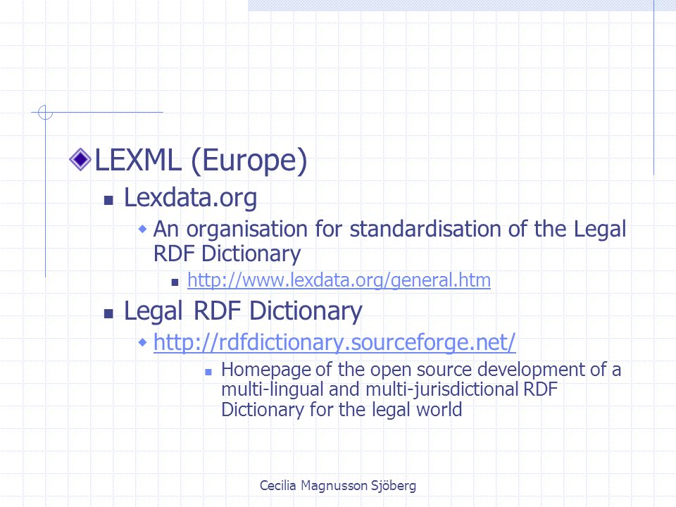 Cecilia Magnusson Sjöberg LEXML (Europe) Lexdata.org  An organisation for standardisation of the Legal RDF Dictionary   Legal RDF Dictionary      Homepage of the open source development of a multi-lingual and multi-jurisdictional RDF Dictionary for the legal world