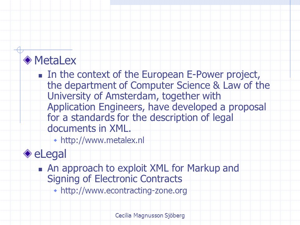 Cecilia Magnusson Sjöberg MetaLex In the context of the European E-Power project, the department of Computer Science & Law of the University of Amsterdam, together with Application Engineers, have developed a proposal for a standards for the description of legal documents in XML.