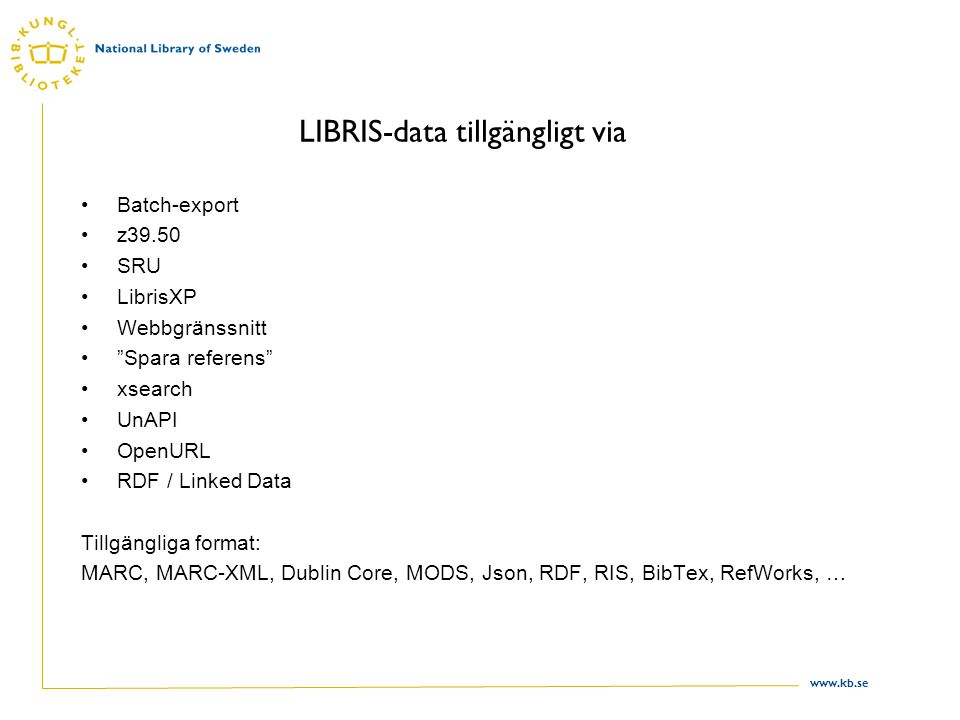 LIBRIS-data tillgängligt via Batch-export z39.50 SRU LibrisXP Webbgränssnitt Spara referens xsearch UnAPI OpenURL RDF / Linked Data Tillgängliga format: MARC, MARC-XML, Dublin Core, MODS, Json, RDF, RIS, BibTex, RefWorks, …