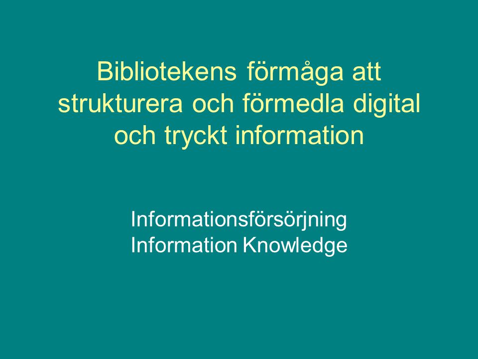 Bibliotekens förmåga att strukturera och förmedla digital och tryckt information Informationsförsörjning Information Knowledge