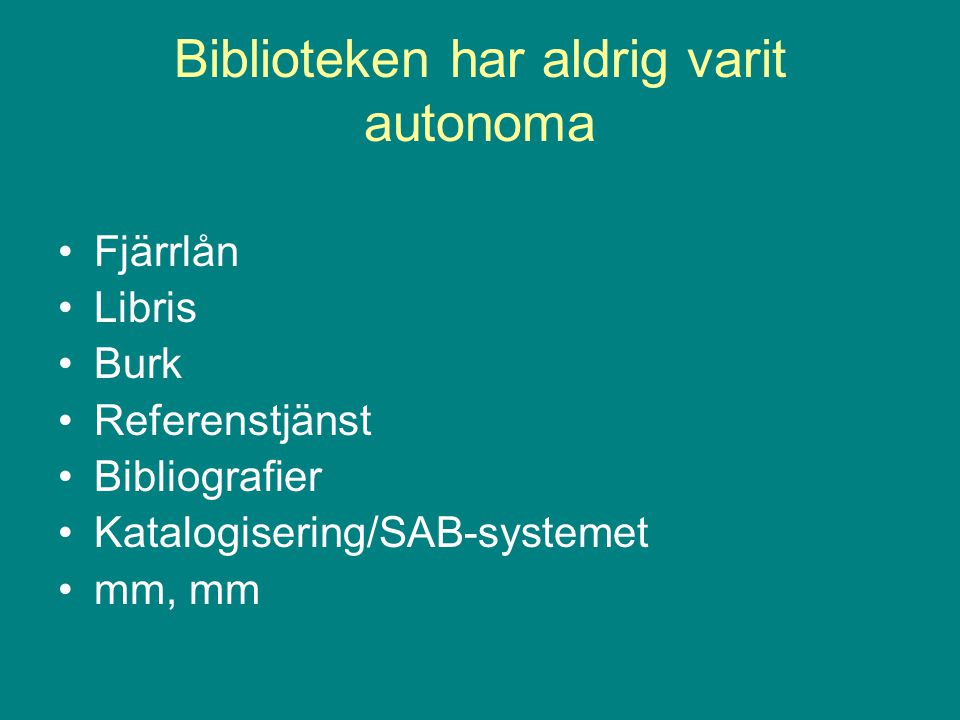 Biblioteken har aldrig varit autonoma Fjärrlån Libris Burk Referenstjänst Bibliografier Katalogisering/SAB-systemet mm, mm