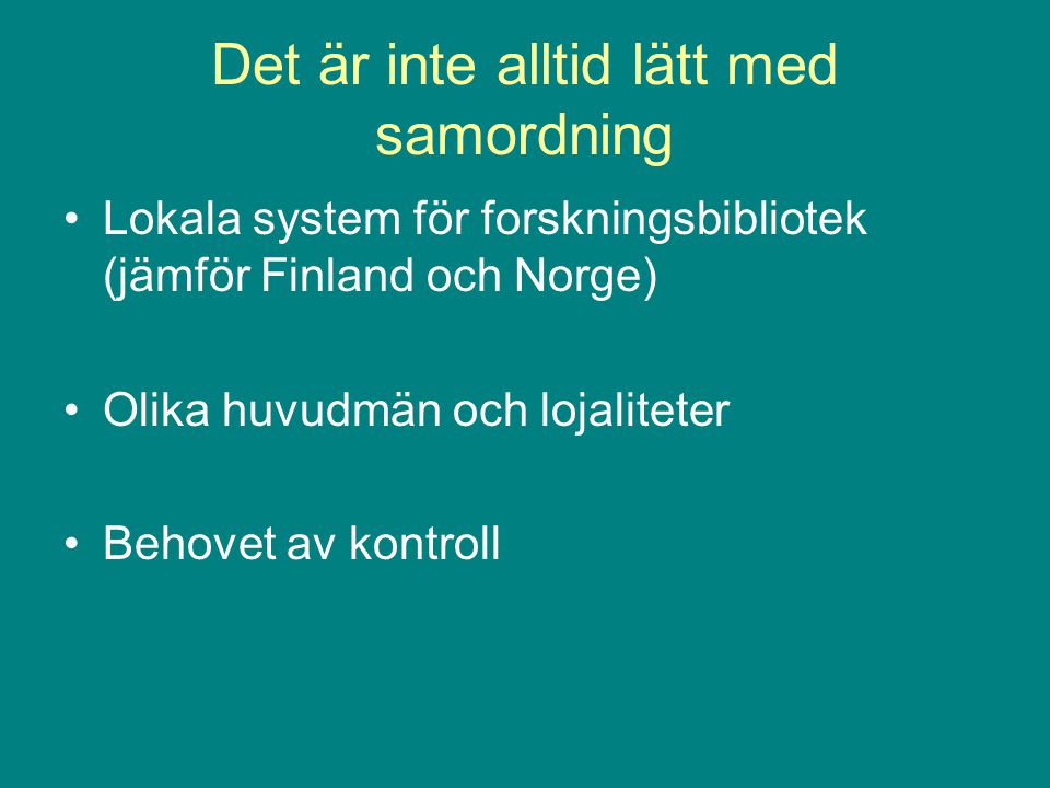 Det är inte alltid lätt med samordning Lokala system för forskningsbibliotek (jämför Finland och Norge) Olika huvudmän och lojaliteter Behovet av kontroll