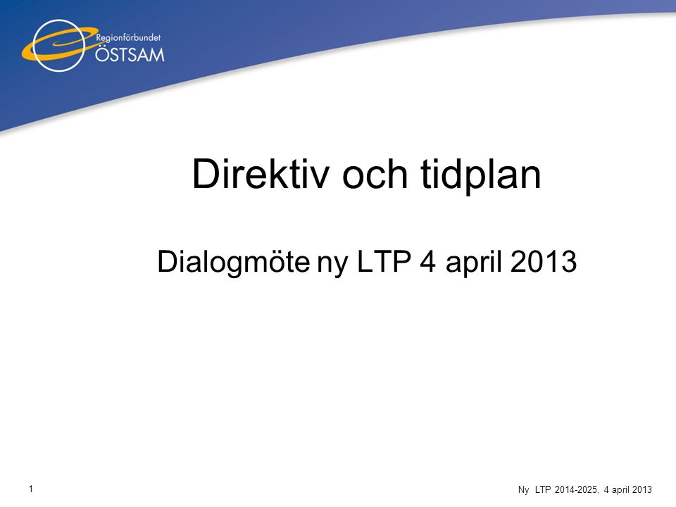 1 Ny LTP , 4 april 2013 Direktiv och tidplan Dialogmöte ny LTP 4 april 2013