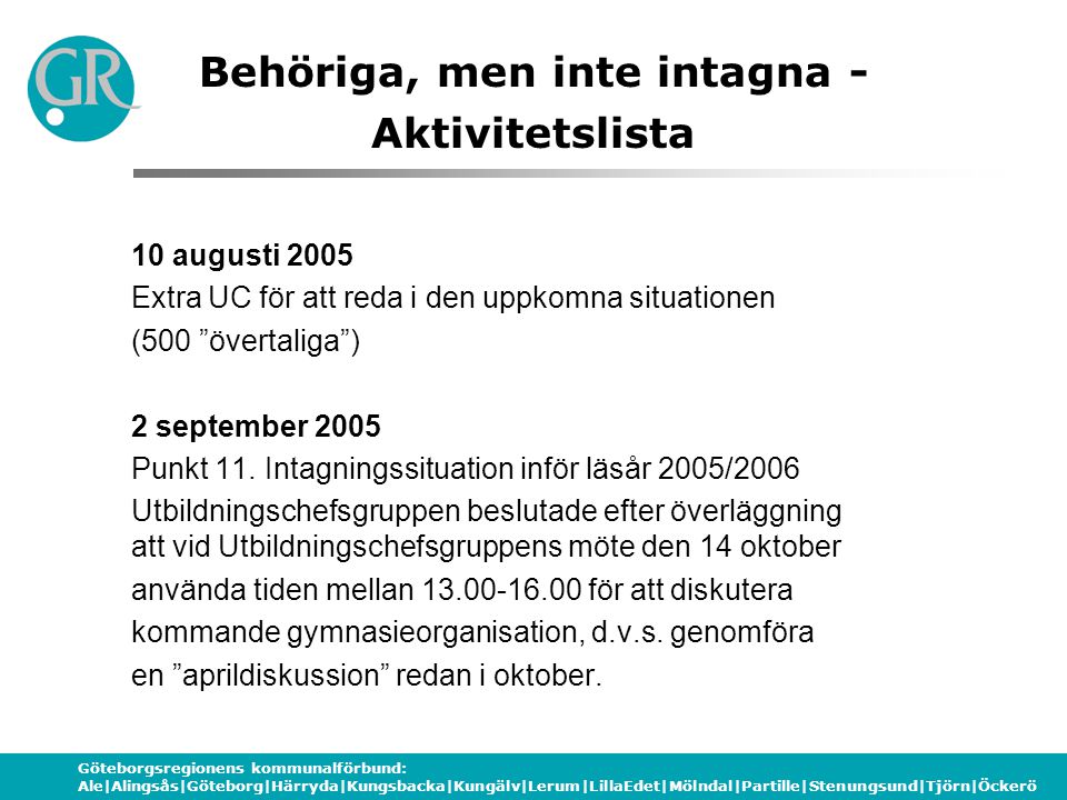 Göteborgsregionens kommunalförbund: Ale|Alingsås|Göteborg|Härryda|Kungsbacka|Kungälv|Lerum|LillaEdet|Mölndal|Partille|Stenungsund|Tjörn|Öckerö Behöriga, men inte intagna - Aktivitetslista 10 augusti 2005 Extra UC för att reda i den uppkomna situationen (500 övertaliga ) 2 september 2005 Punkt 11.