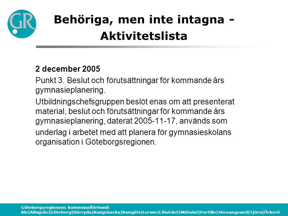 Göteborgsregionens kommunalförbund: Ale|Alingsås|Göteborg|Härryda|Kungsbacka|Kungälv|Lerum|LillaEdet|Mölndal|Partille|Stenungsund|Tjörn|Öckerö Behöriga, men inte intagna - Aktivitetslista 2 december 2005 Punkt 3.