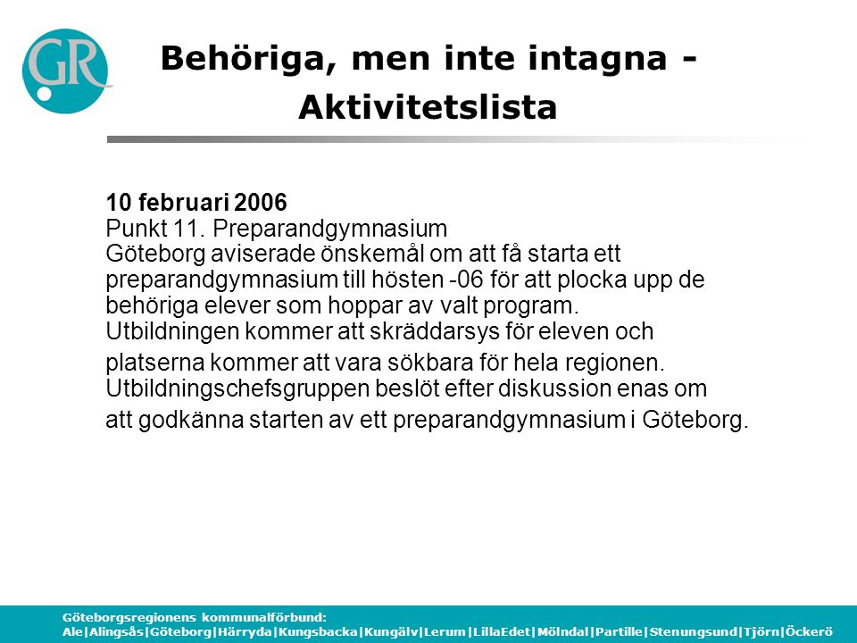 Göteborgsregionens kommunalförbund: Ale|Alingsås|Göteborg|Härryda|Kungsbacka|Kungälv|Lerum|LillaEdet|Mölndal|Partille|Stenungsund|Tjörn|Öckerö Behöriga, men inte intagna - Aktivitetslista 10 februari 2006 Punkt 11.