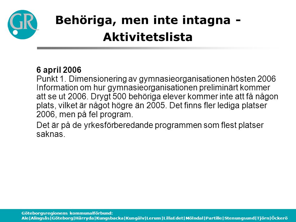Göteborgsregionens kommunalförbund: Ale|Alingsås|Göteborg|Härryda|Kungsbacka|Kungälv|Lerum|LillaEdet|Mölndal|Partille|Stenungsund|Tjörn|Öckerö Behöriga, men inte intagna - Aktivitetslista 6 april 2006 Punkt 1.