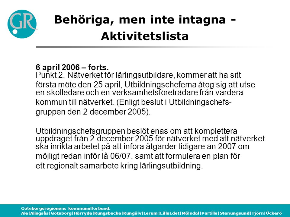 Göteborgsregionens kommunalförbund: Ale|Alingsås|Göteborg|Härryda|Kungsbacka|Kungälv|Lerum|LillaEdet|Mölndal|Partille|Stenungsund|Tjörn|Öckerö Behöriga, men inte intagna - Aktivitetslista 6 april 2006 – forts.