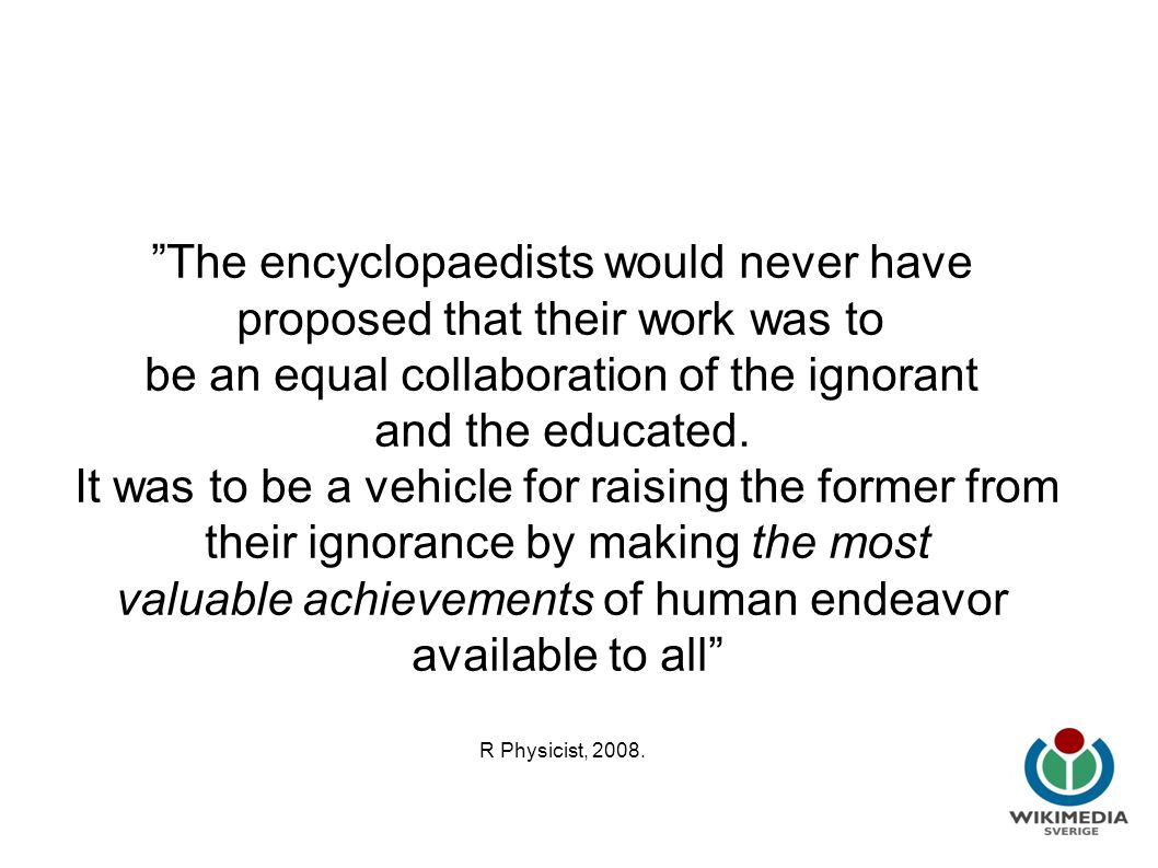 Wikipedia i utbildning The encyclopaedists would never have proposed that their work was to be an equal collaboration of the ignorant and the educated.