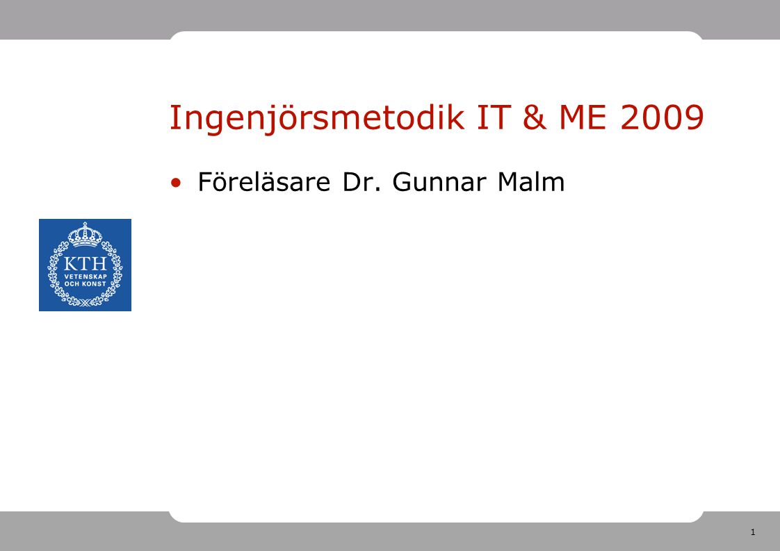 1 Ingenjörsmetodik IT & ME 2009 Föreläsare Dr. Gunnar Malm