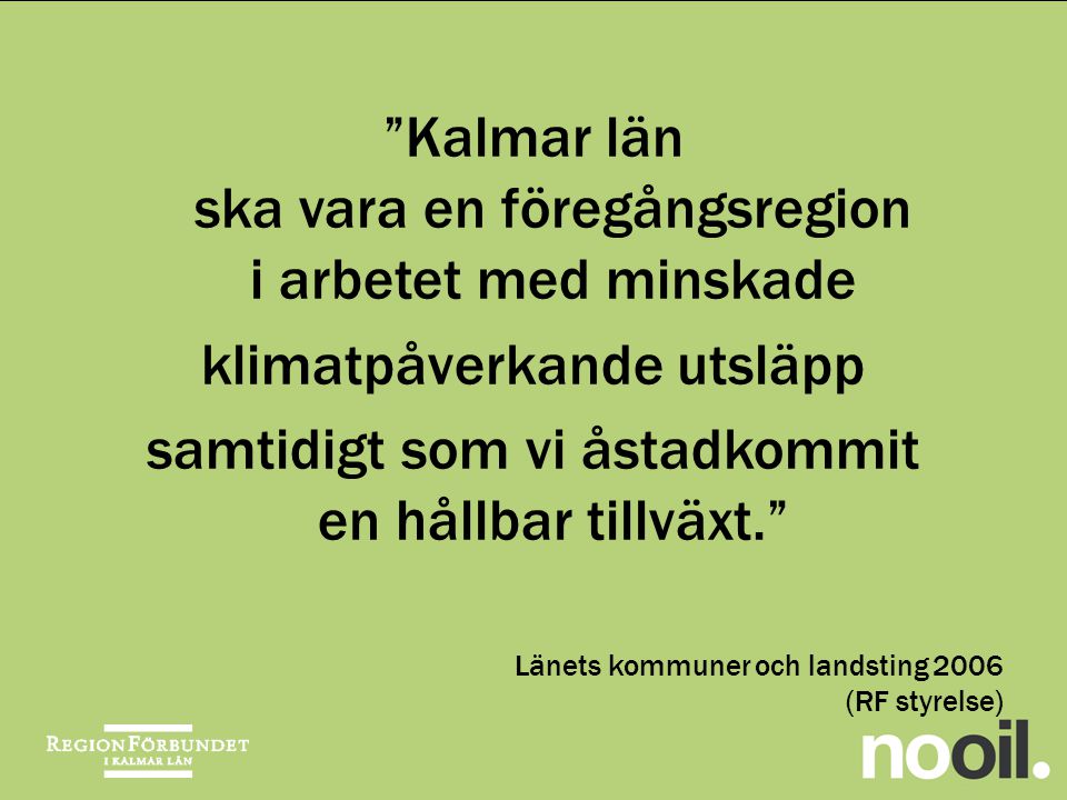 Kalmar län ska vara en föregångsregion i arbetet med minskade klimatpåverkande utsläpp samtidigt som vi åstadkommit en hållbar tillväxt. Länets kommuner och landsting 2006 (RF styrelse)