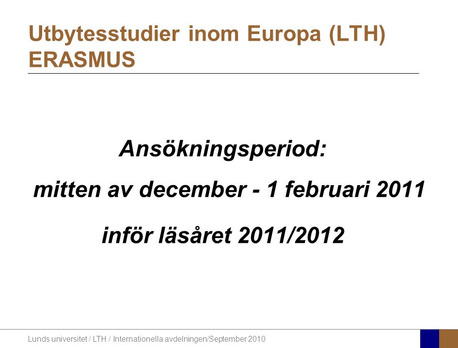 Lunds universitet / LTH / Internationella avdelningen/September 2010 Utbytesstudier inom Europa (LTH) ERASMUS Ansökningsperiod: mitten av december - 1 februari 2011 inför läsåret 2011/2012