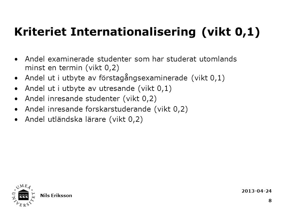 Kriteriet Internationalisering (vikt 0,1) Andel examinerade studenter som har studerat utomlands minst en termin (vikt 0,2) Andel ut i utbyte av förstagångsexaminerade (vikt 0,1) Andel ut i utbyte av utresande (vikt 0,1) Andel inresande studenter (vikt 0,2) Andel inresande forskarstuderande (vikt 0,2) Andel utländska lärare (vikt 0,2) Nils Eriksson 8