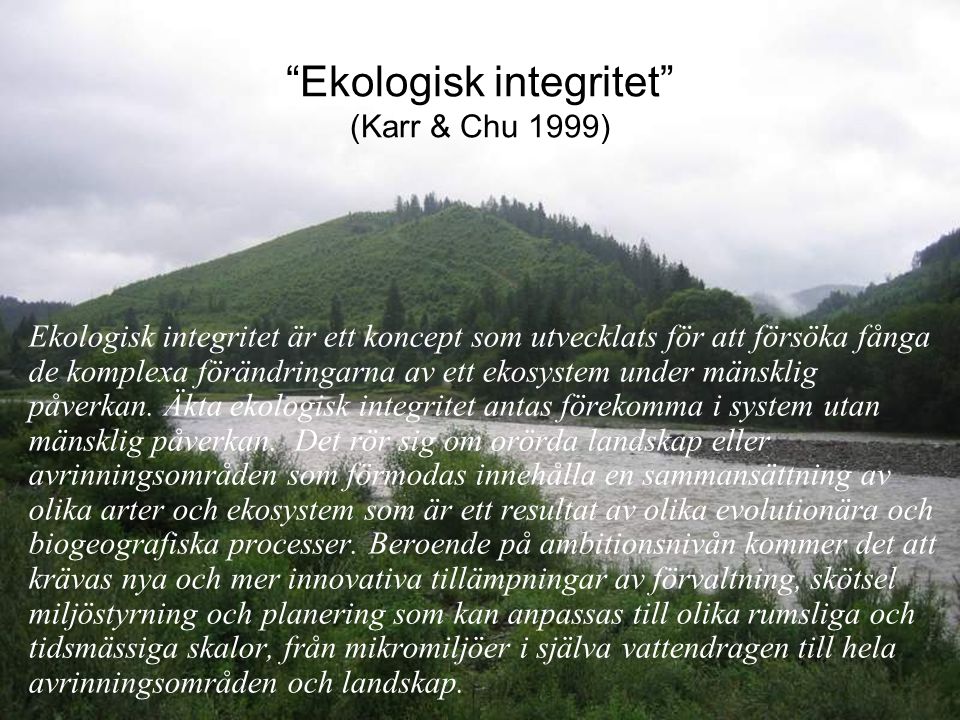 Ekologisk integritet (Karr & Chu 1999) Ekologisk integritet är ett koncept som utvecklats för att försöka fånga de komplexa förändringarna av ett ekosystem under mänsklig påverkan.