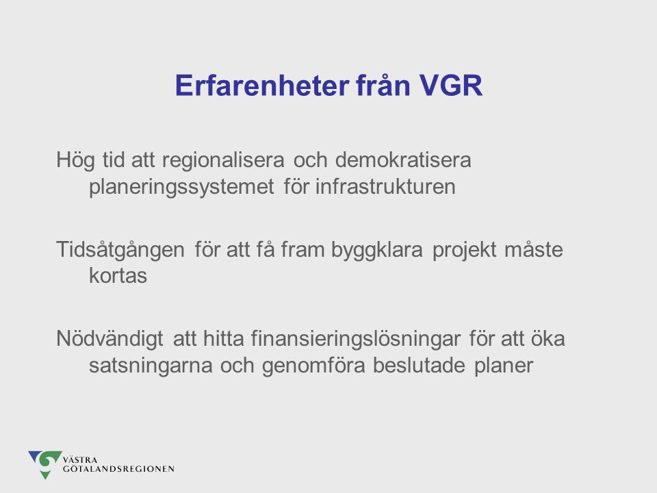 Erfarenheter från VGR Hög tid att regionalisera och demokratisera planeringssystemet för infrastrukturen Tidsåtgången för att få fram byggklara projekt måste kortas Nödvändigt att hitta finansieringslösningar för att öka satsningarna och genomföra beslutade planer