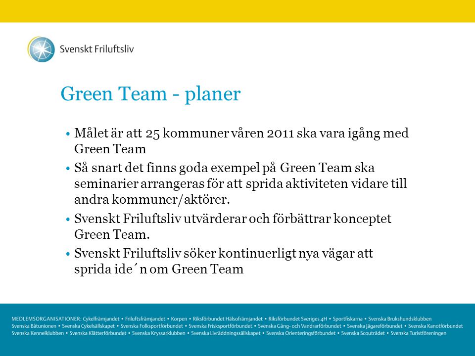 Green Team - planer Målet är att 25 kommuner våren 2011 ska vara igång med Green Team Så snart det finns goda exempel på Green Team ska seminarier arrangeras för att sprida aktiviteten vidare till andra kommuner/aktörer.