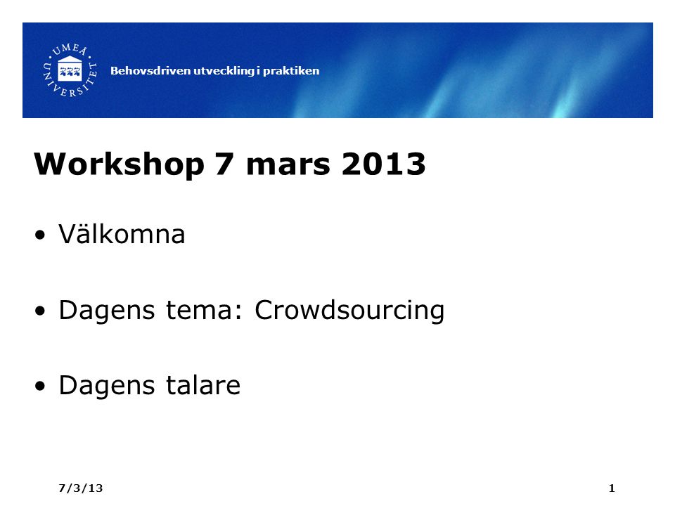 Workshop 7 mars 2013 Välkomna Dagens tema: Crowdsourcing Dagens talare 7/3/13 Behovsdriven utveckling i praktiken 1