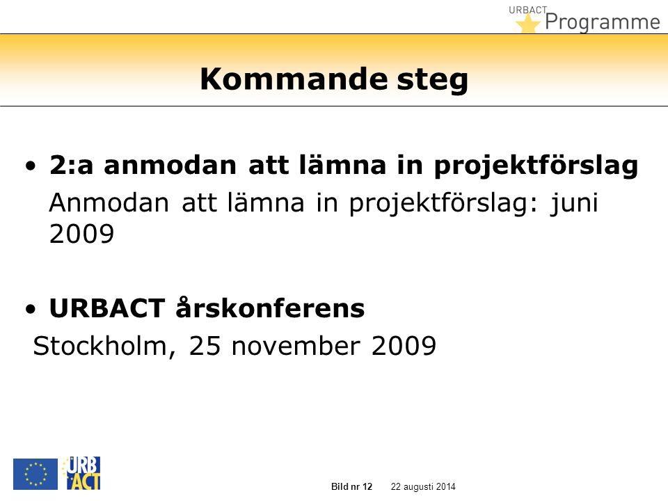 22 augusti 2014 Bild nr 12 Kommande steg 2:a anmodan att lämna in projektförslag Anmodan att lämna in projektförslag: juni 2009 URBACT årskonferens Stockholm, 25 november 2009