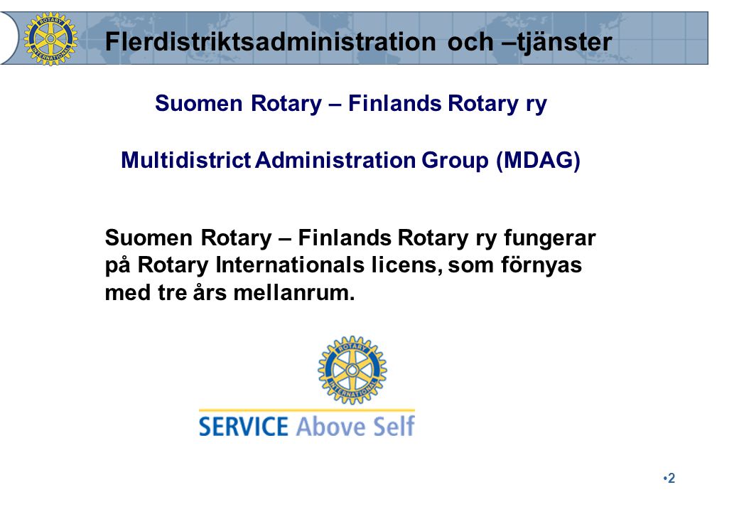 2 Suomen Rotary – Finlands Rotary ry Multidistrict Administration Group (MDAG) Suomen Rotary – Finlands Rotary ry fungerar på Rotary Internationals licens, som förnyas med tre års mellanrum.