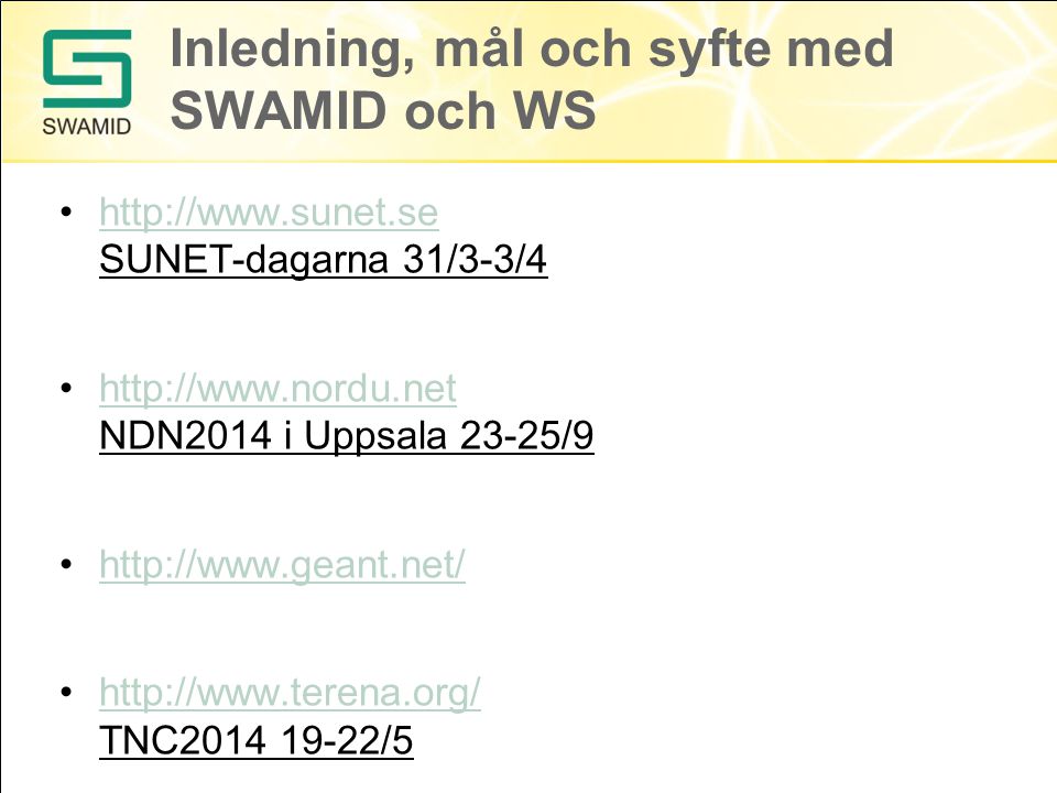 Inledning, mål och syfte med SWAMID och WS   SUNET-dagarna 31/3-3/4http://    NDN2014 i Uppsala 23-25/9http://      TNC /5http://