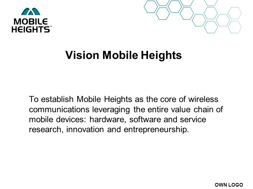 OWN LOGO Vision Mobile Heights To establish Mobile Heights as the core of wireless communications leveraging the entire value chain of mobile devices: hardware, software and service research, innovation and entrepreneurship.