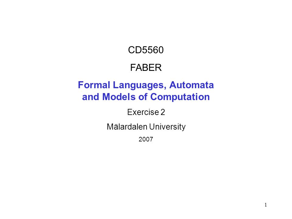 1 CD5560 FABER Formal Languages, Automata and Models of Computation Exercise 2 Mälardalen University 2007