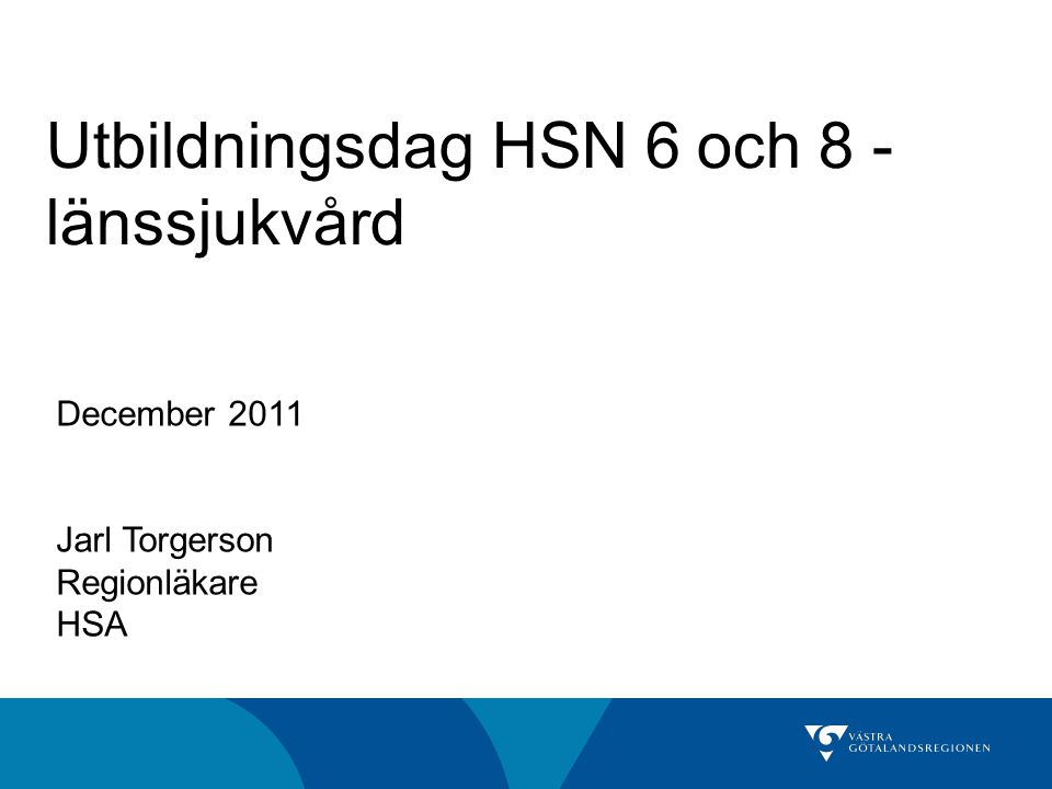 Utbildningsdag HSN 6 och 8 - länssjukvård December 2011 Jarl Torgerson Regionläkare HSA