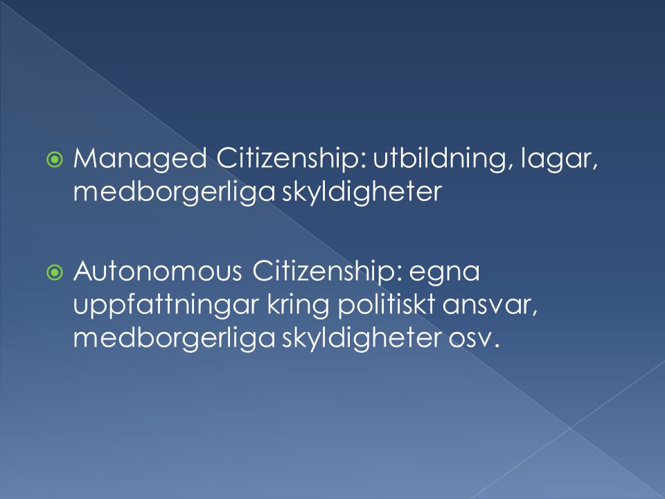  Managed Citizenship: utbildning, lagar, medborgerliga skyldigheter  Autonomous Citizenship: egna uppfattningar kring politiskt ansvar, medborgerliga skyldigheter osv.