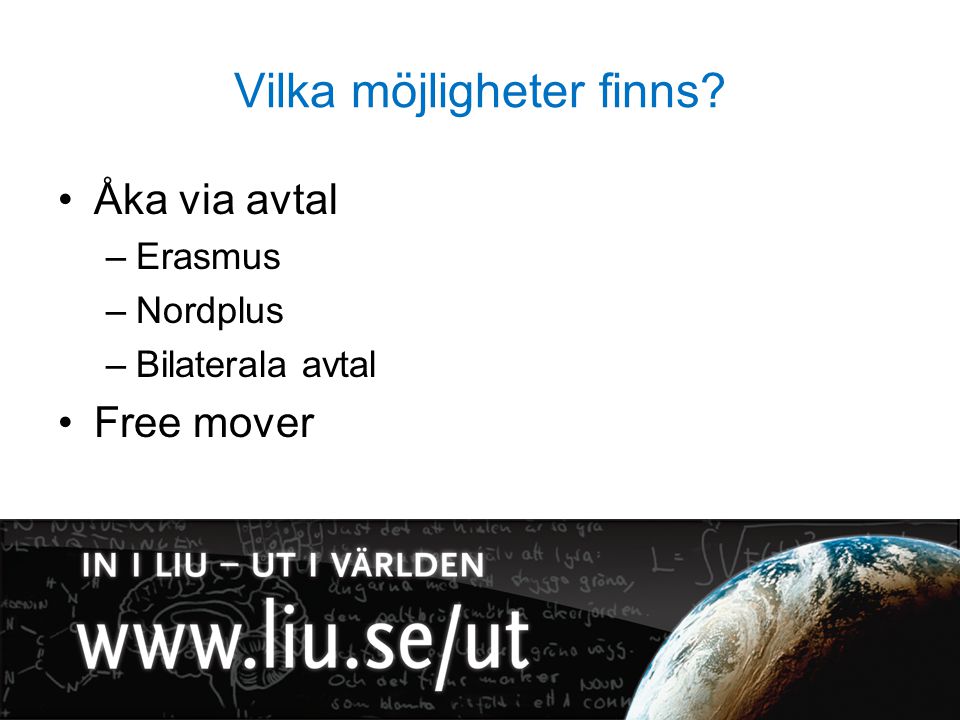 Vilka möjligheter finns Åka via avtal –Erasmus –Nordplus –Bilaterala avtal Free mover