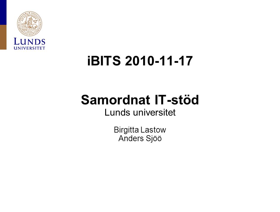 iBITS Samordnat IT-stöd Lunds universitet Birgitta Lastow Anders Sjöö