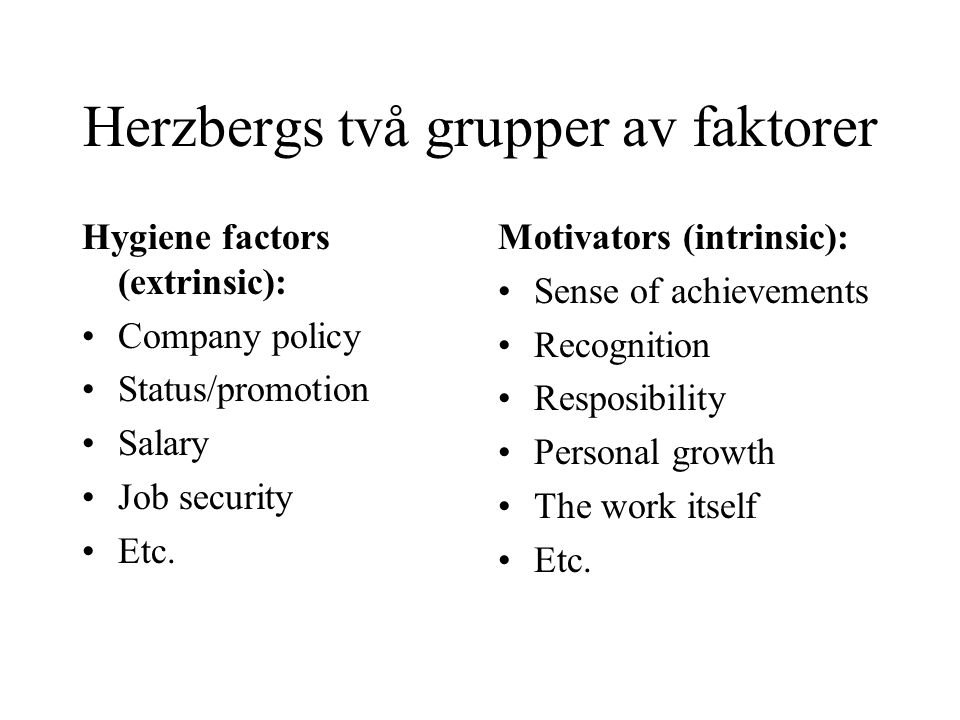 Herzbergs två grupper av faktorer Hygiene factors (extrinsic): Company policy Status/promotion Salary Job security Etc.