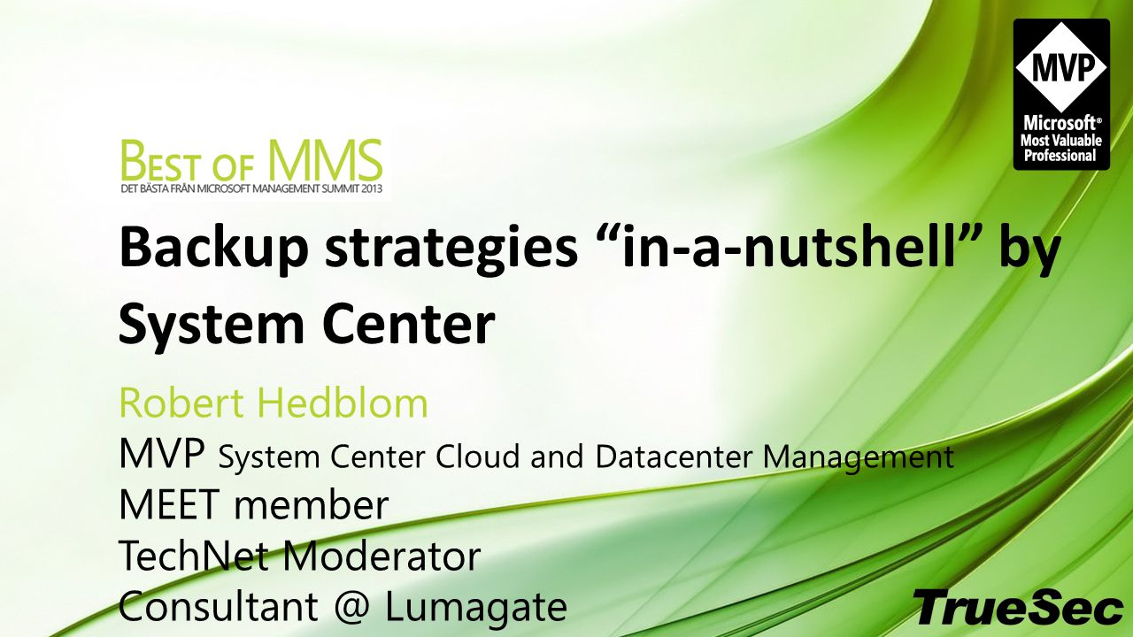 Backup strategies in-a-nutshell by System Center Robert Hedblom MVP System Center Cloud and Datacenter Management MEET member TechNet Moderator Lumagate