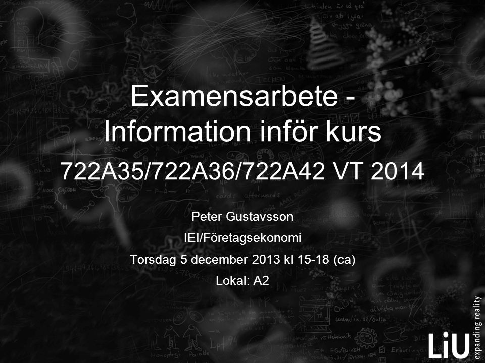 Peter Gustavsson IEI/Företagsekonomi Torsdag 5 december 2013 kl (ca) Lokal: A2 Examensarbete - Information inför kurs 722A35/722A36/722A42 VT 2014