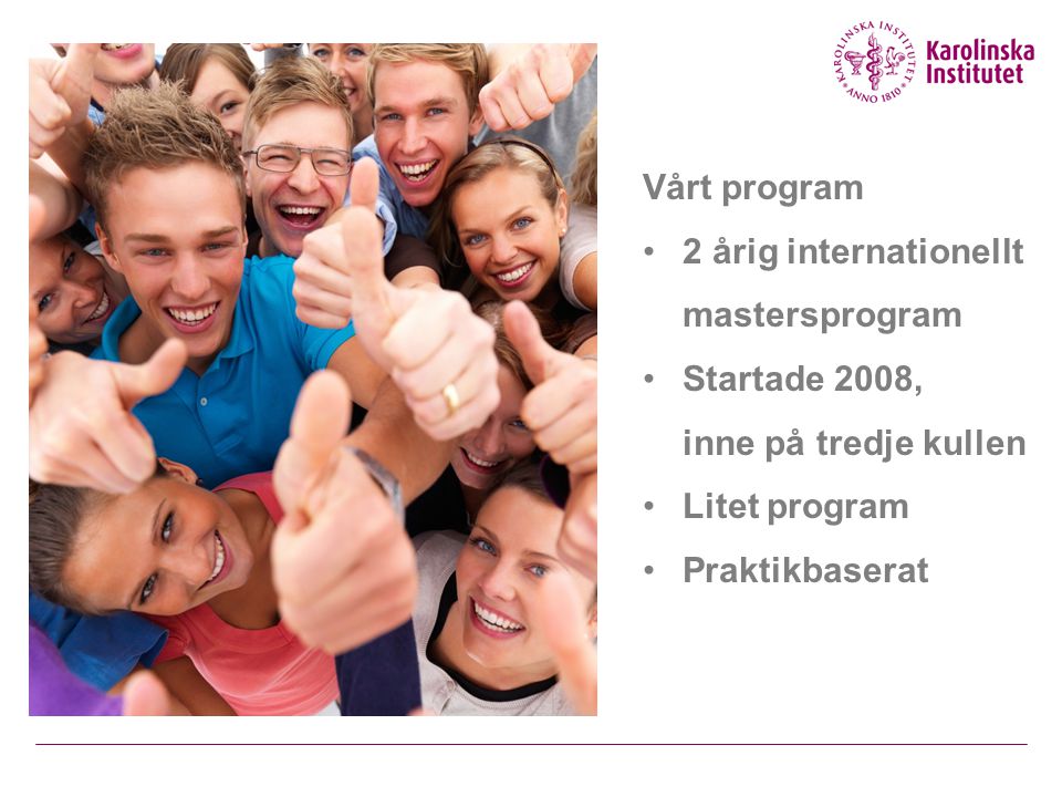 Vårt program 2 årig internationellt mastersprogram Startade 2008, inne på tredje kullen Litet program Praktikbaserat