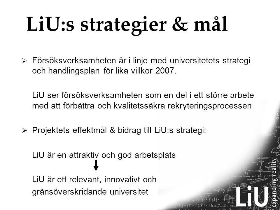 LiU:s strategier & mål  Försöksverksamheten är i linje med universitetets strategi och handlingsplan för lika villkor 2007.