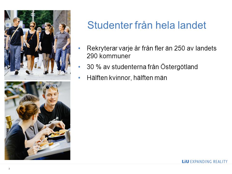 Studenter från hela landet Rekryterar varje år från fler än 250 av landets 290 kommuner 30 % av studenterna från Östergötland Hälften kvinnor, hälften män 3