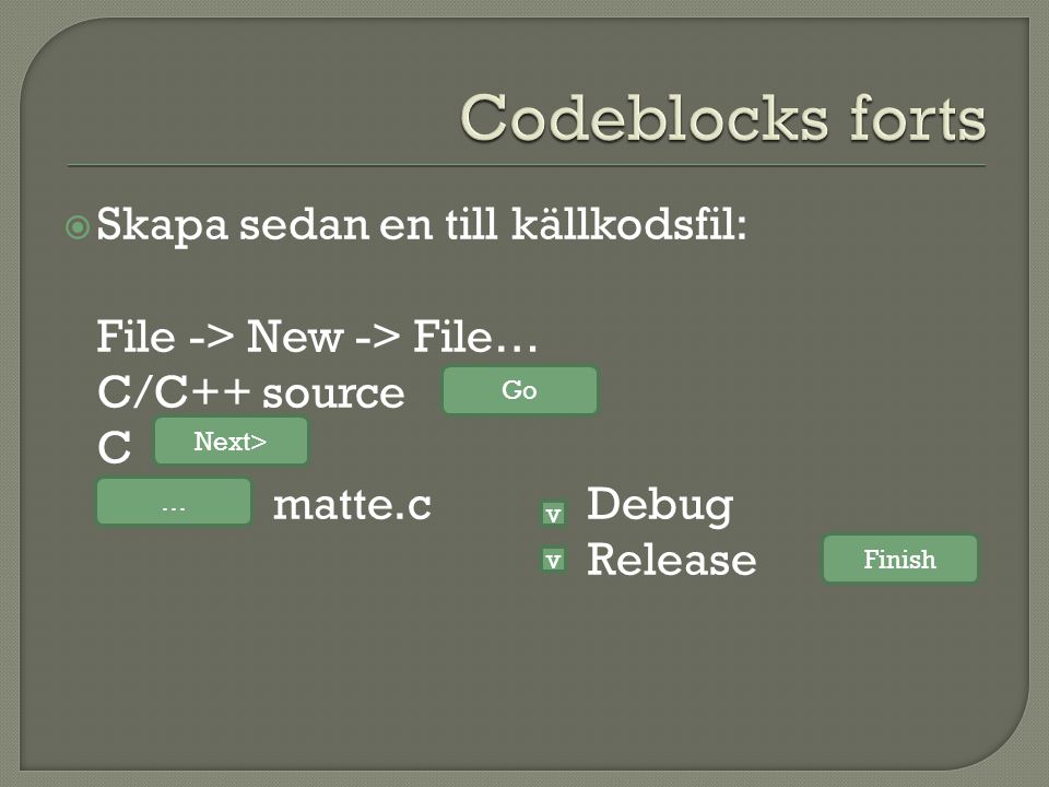  Skapa sedan en till källkodsfil: File -> New -> File… C/C++ source C matte.cDebug Release Go Next> … v v Finish