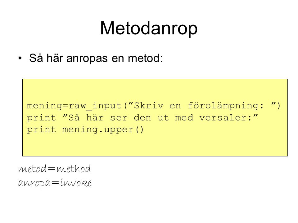 Metodanrop Så här anropas en metod: metod=method anropa=invoke mening=raw_input( Skriv en förolämpning: ) print Så här ser den ut med versaler: print mening.upper()