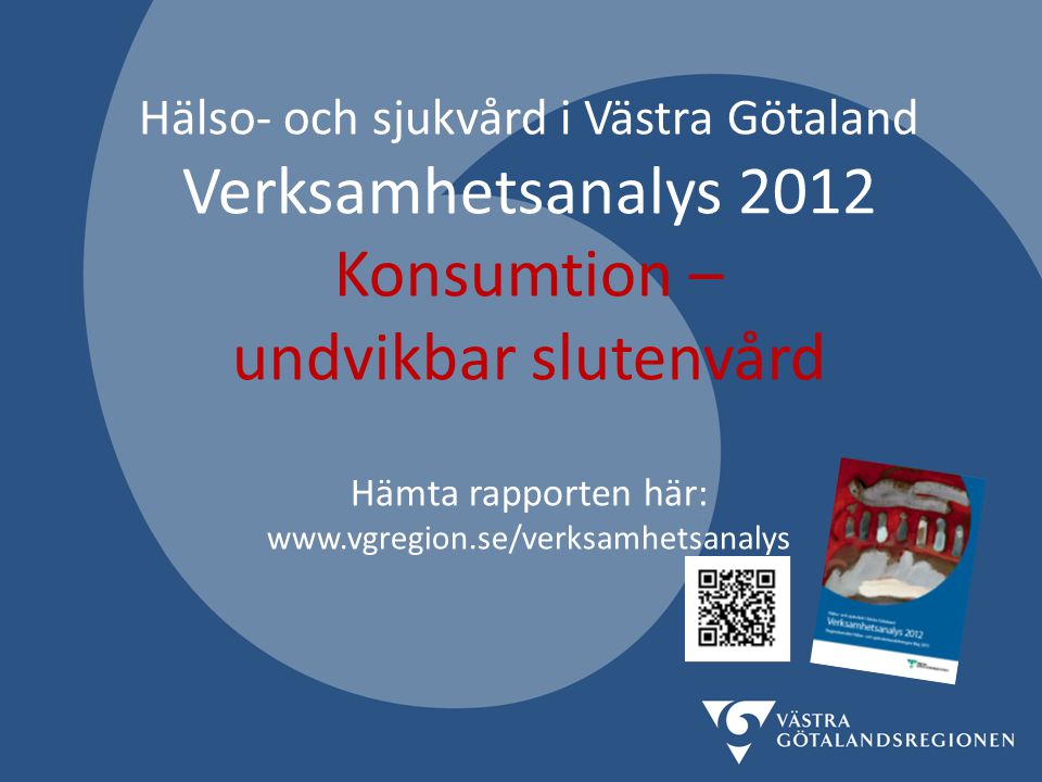 Hälso- och sjukvård i Västra Götaland Verksamhetsanalys 2012 Konsumtion – undvikbar slutenvård Hämta rapporten här: