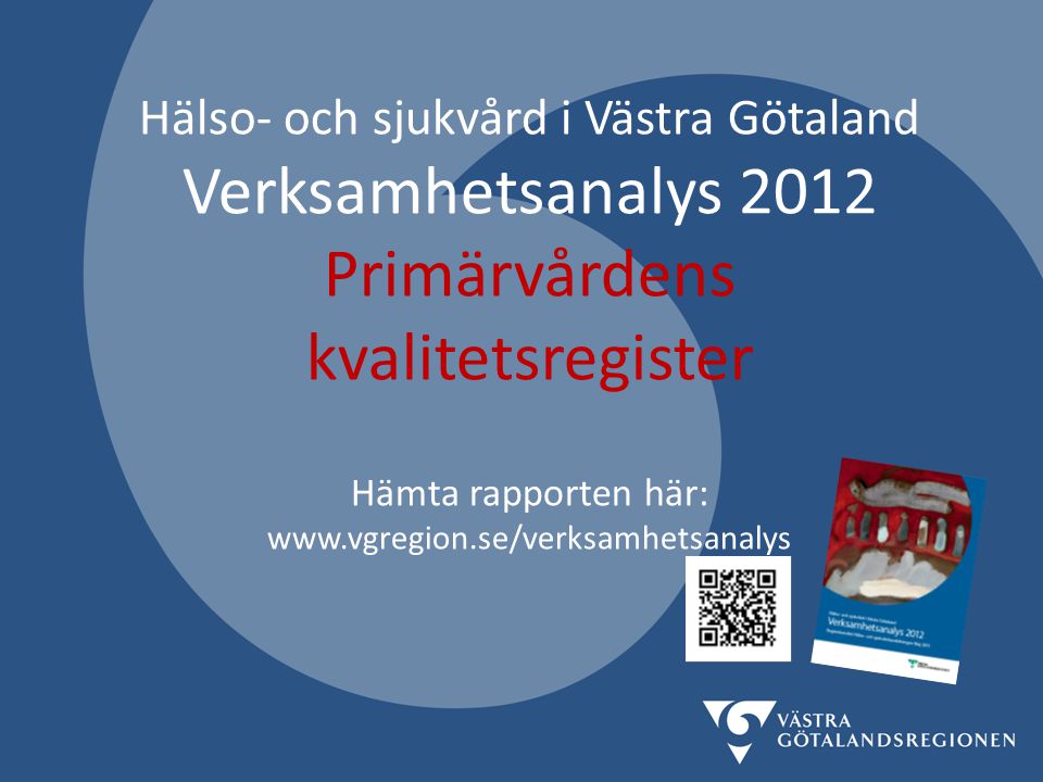Hälso- och sjukvård i Västra Götaland Verksamhetsanalys 2012 Primärvårdens kvalitetsregister Hämta rapporten här: