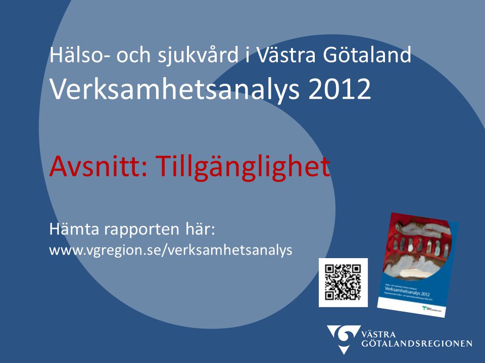Hälso- och sjukvård i Västra Götaland Verksamhetsanalys 2012 Avsnitt: Tillgänglighet Hämta rapporten här: