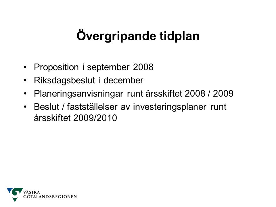 Övergripande tidplan Proposition i september 2008 Riksdagsbeslut i december Planeringsanvisningar runt årsskiftet 2008 / 2009 Beslut / fastställelser av investeringsplaner runt årsskiftet 2009/2010