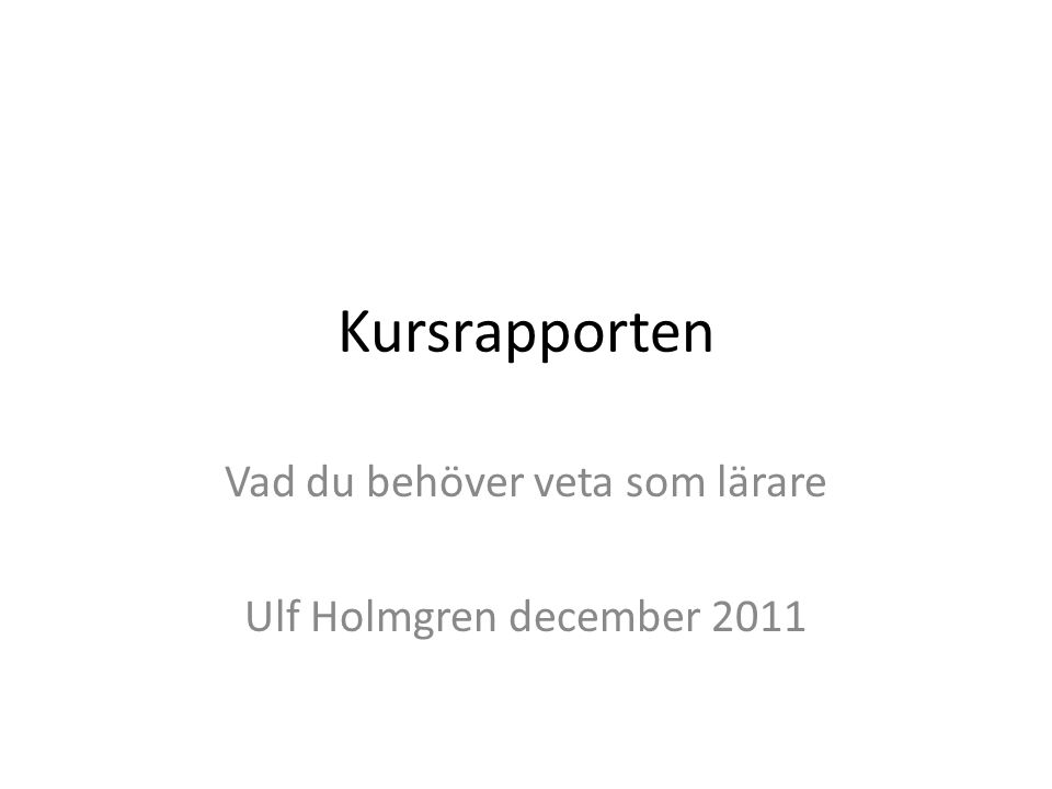 Kursrapporten Vad du behöver veta som lärare Ulf Holmgren december 2011