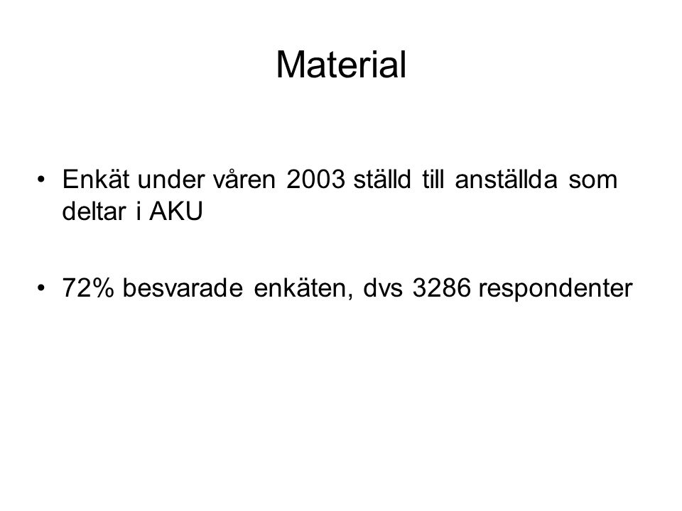 Material Enkät under våren 2003 ställd till anställda som deltar i AKU 72% besvarade enkäten, dvs 3286 respondenter