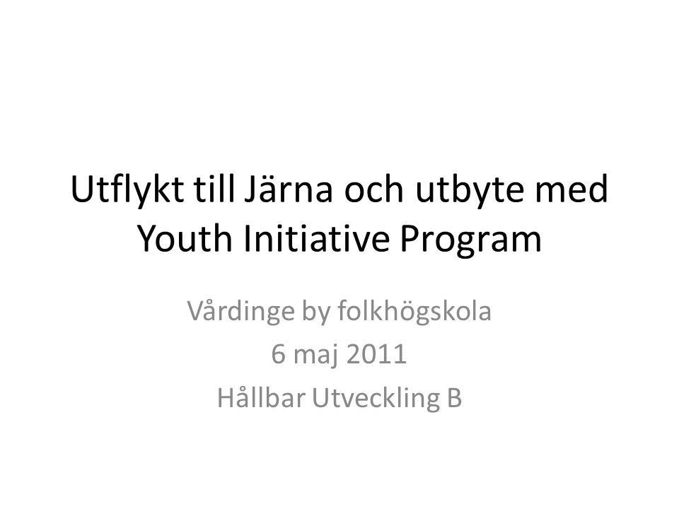 Utflykt till Järna och utbyte med Youth Initiative Program Vårdinge by folkhögskola 6 maj 2011 Hållbar Utveckling B