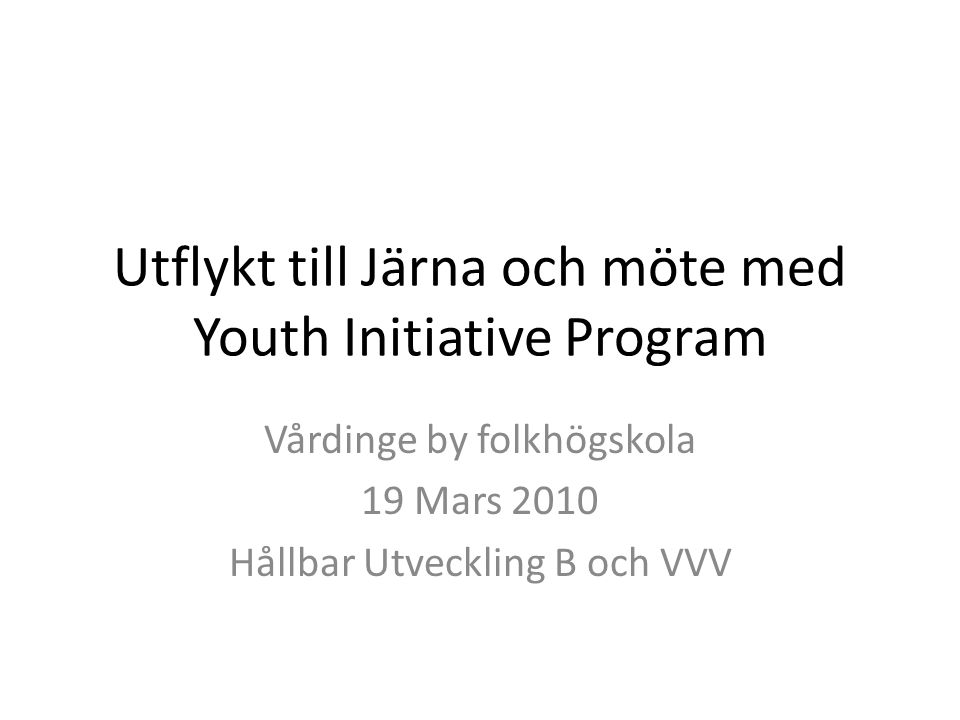 Utflykt till Järna och möte med Youth Initiative Program Vårdinge by folkhögskola 19 Mars 2010 Hållbar Utveckling B och VVV