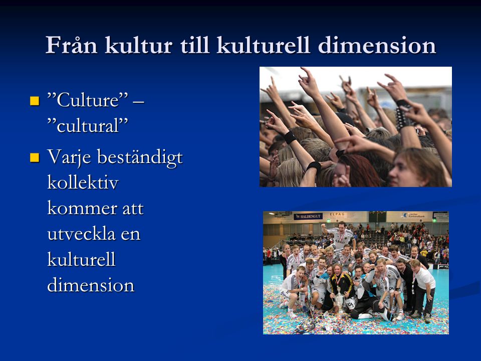 Från kultur till kulturell dimension Culture – cultural Culture – cultural Varje beständigt kollektiv kommer att utveckla en kulturell dimension Varje beständigt kollektiv kommer att utveckla en kulturell dimension