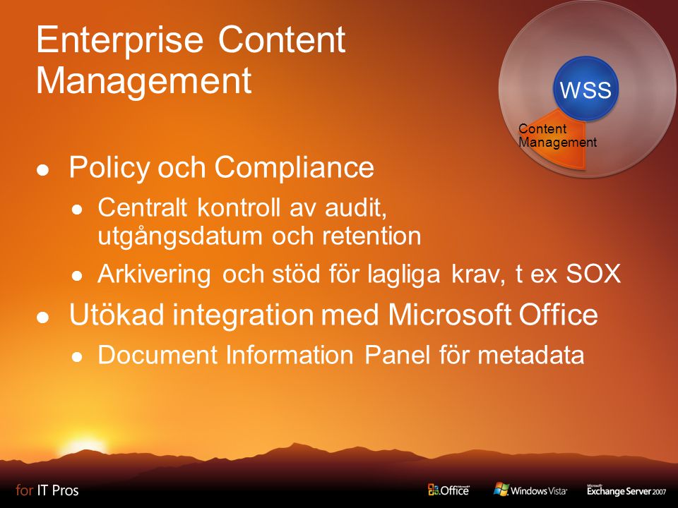 Enterprise Content Management Policy och Compliance Centralt kontroll av audit, utgångsdatum och retention Arkivering och stöd för lagliga krav, t ex SOX Utökad integration med Microsoft Office Document Information Panel för metadata WSS Content Management